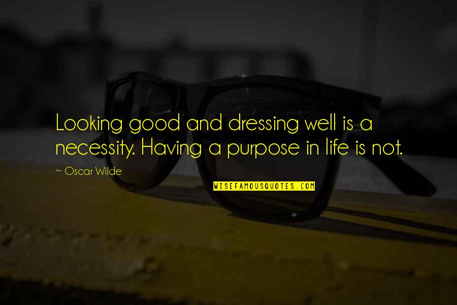 Life Having No Purpose Quotes By Oscar Wilde: Looking good and dressing well is a necessity.
