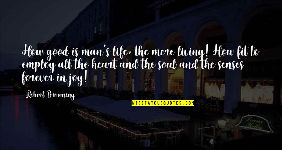 Life Heart And Soul Quotes By Robert Browning: How good is man's life, the mere living!