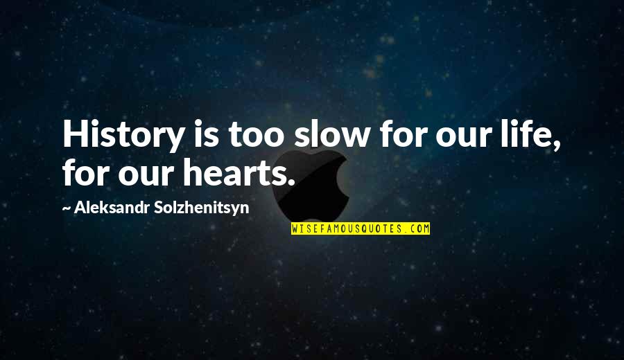 Life Heart Quotes By Aleksandr Solzhenitsyn: History is too slow for our life, for