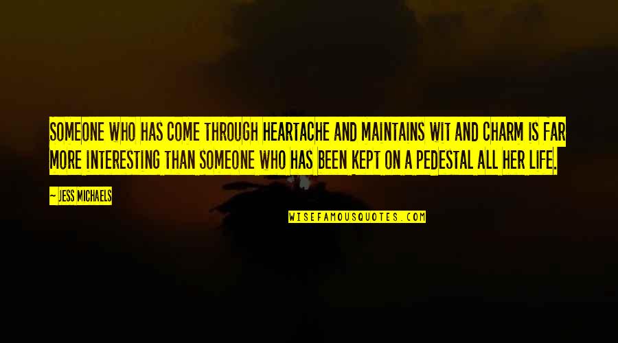 Life Heartache Quotes By Jess Michaels: Someone who has come through heartache and maintains