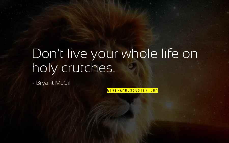 Life Holiness Quotes By Bryant McGill: Don't live your whole life on holy crutches.