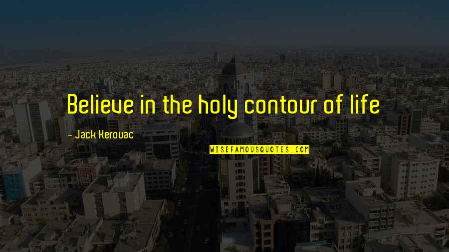 Life Holiness Quotes By Jack Kerouac: Believe in the holy contour of life