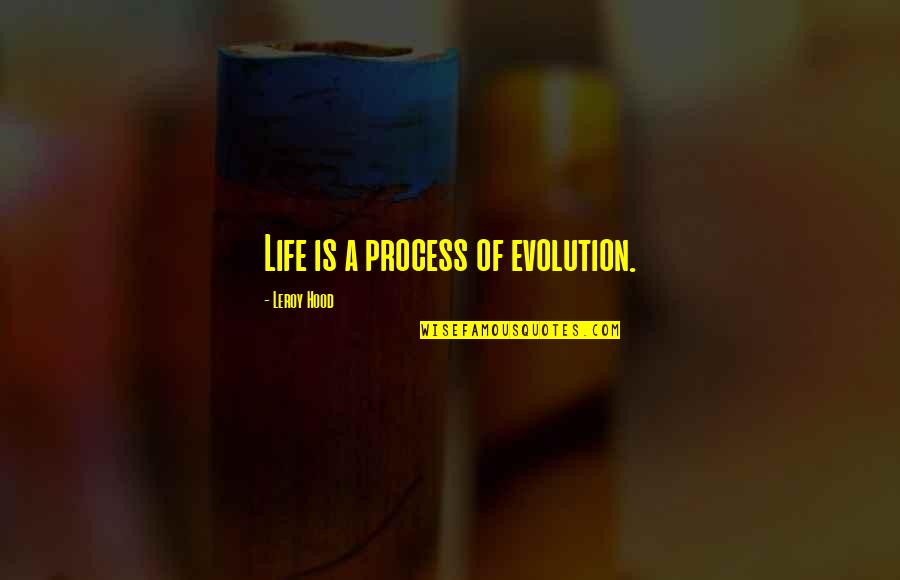 Life Hood Quotes By Leroy Hood: Life is a process of evolution.