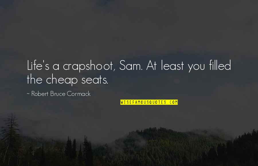 Life Humorous Quotes By Robert Bruce Cormack: Life's a crapshoot, Sam. At least you filled