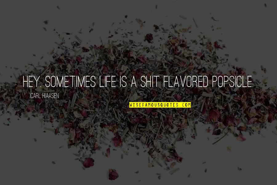 Life Humour Quotes By Carl Hiaasen: Hey. Sometimes life is a shit flavored Popsicle.