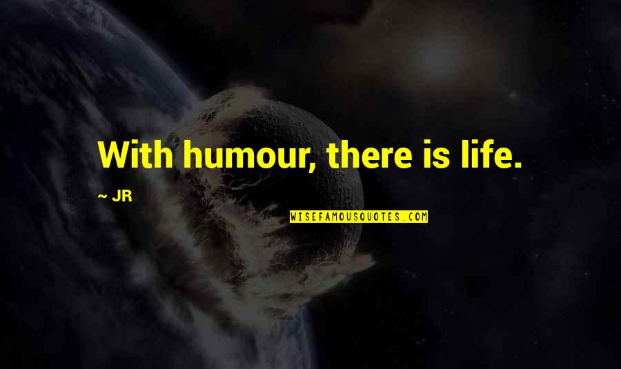 Life Humour Quotes By JR: With humour, there is life.