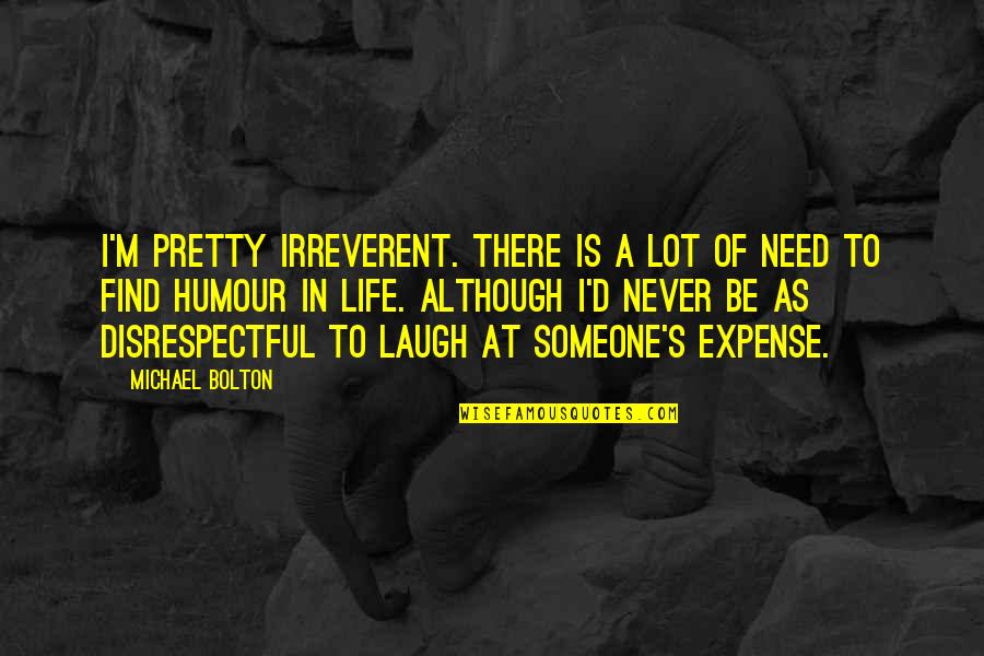 Life Humour Quotes By Michael Bolton: I'm pretty irreverent. There is a lot of