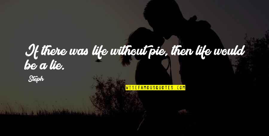 Life Humour Quotes By Steph: If there was life without pie, then life