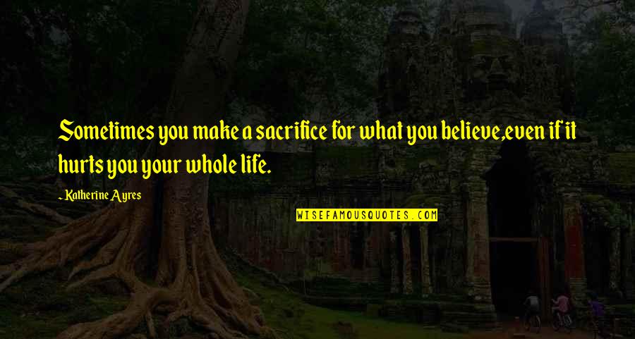 Life Hurts Sometimes Quotes By Katherine Ayres: Sometimes you make a sacrifice for what you