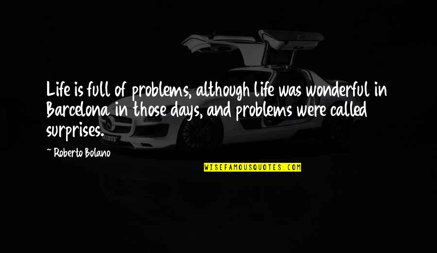 Life If Full Of Surprises Quotes By Roberto Bolano: Life is full of problems, although life was