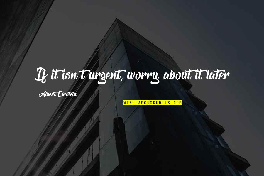 Life If Quotes By Albert Einstein: If it isn't urgent, worry about it later Life If Quotes By Albert Einstein: If it isn't urgent, worry about it later