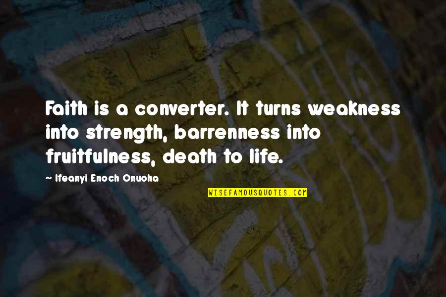Life Ifeanyi Enoch Onuoha Quotes By Ifeanyi Enoch Onuoha: Faith is a converter. It turns weakness into Life Ifeanyi Enoch Onuoha Quotes By Ifeanyi Enoch Onuoha: Faith is a converter. It turns weakness into