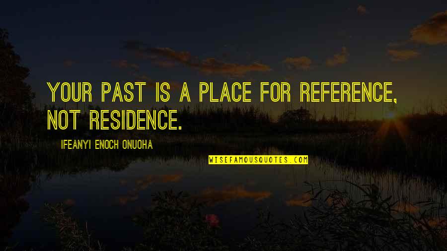 Life Ifeanyi Enoch Onuoha Quotes By Ifeanyi Enoch Onuoha: Your past is a place for reference, not Life Ifeanyi Enoch Onuoha Quotes By Ifeanyi Enoch Onuoha: Your past is a place for reference, not