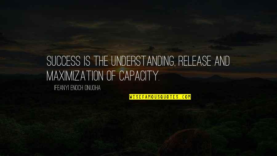 Life Ifeanyi Enoch Onuoha Quotes By Ifeanyi Enoch Onuoha: Success is the understanding, release and maximization of Life Ifeanyi Enoch Onuoha Quotes By Ifeanyi Enoch Onuoha: Success is the understanding, release and maximization of