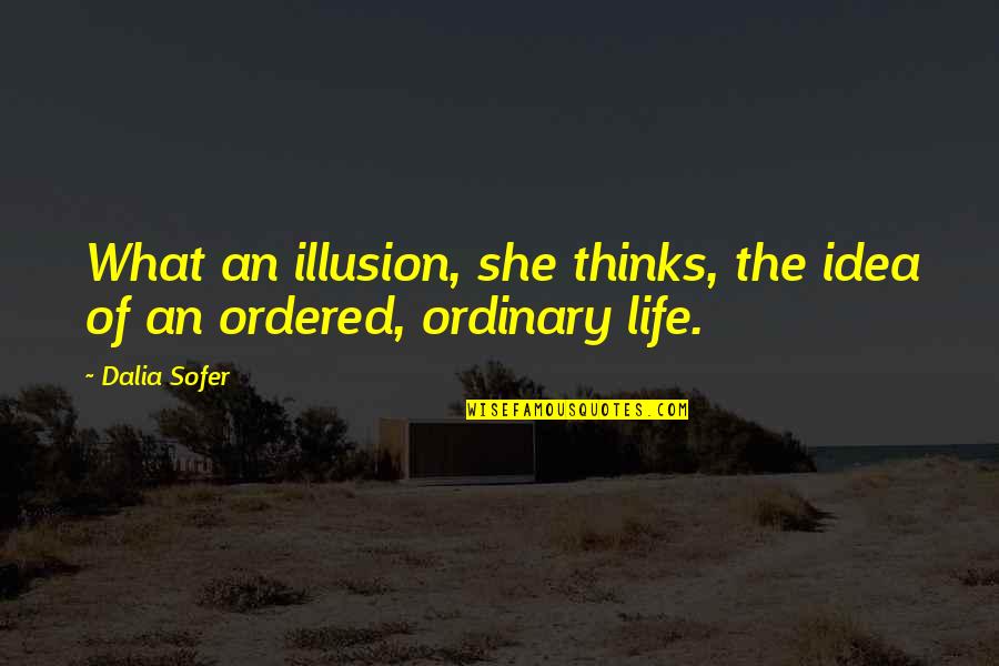 Life Illusion Quotes By Dalia Sofer: What an illusion, she thinks, the idea of