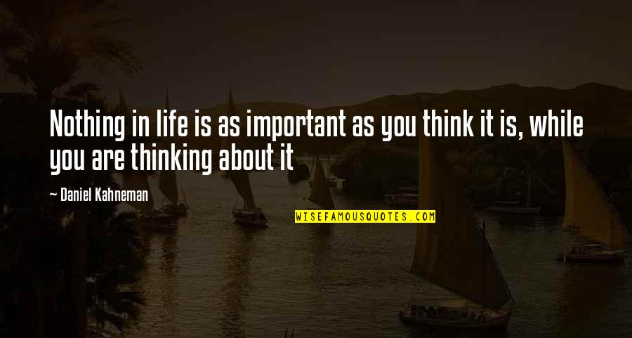 Life Illusion Quotes By Daniel Kahneman: Nothing in life is as important as you
