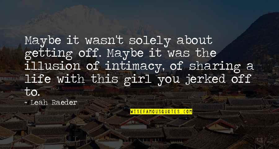 Life Illusion Quotes By Leah Raeder: Maybe it wasn't solely about getting off. Maybe