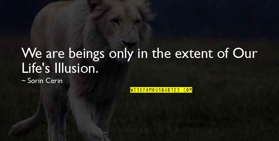 Life Illusion Quotes By Sorin Cerin: We are beings only in the extent of