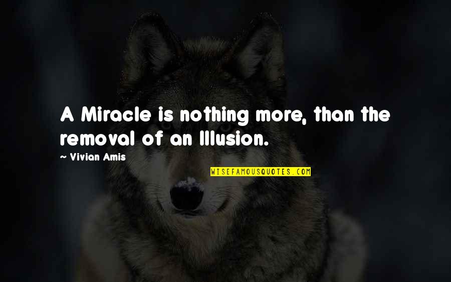 Life Illusion Quotes By Vivian Amis: A Miracle is nothing more, than the removal