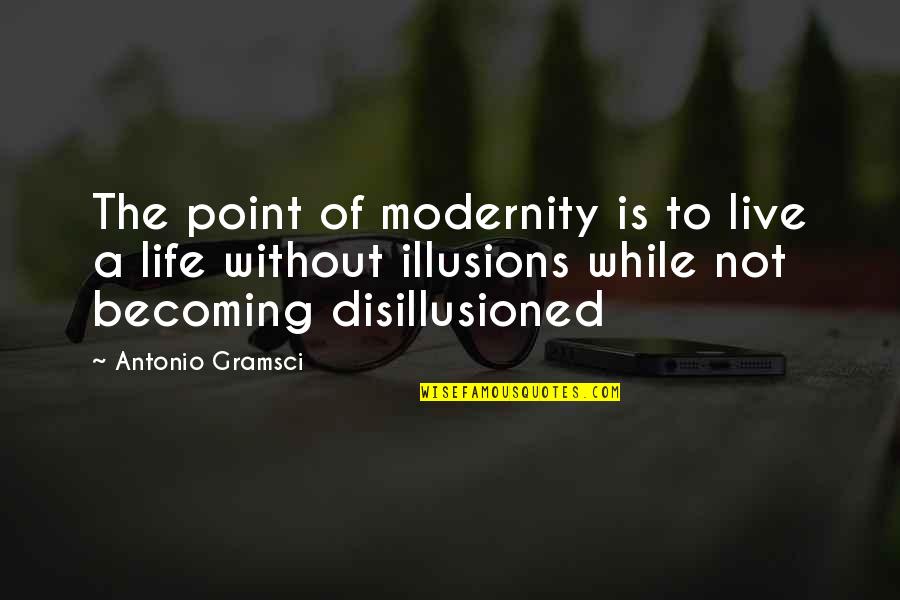 Life Illusions Quotes By Antonio Gramsci: The point of modernity is to live a