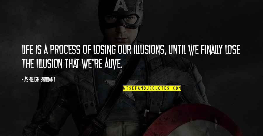 Life Illusions Quotes By Ashleigh Brilliant: Life is a process of losing our illusions,