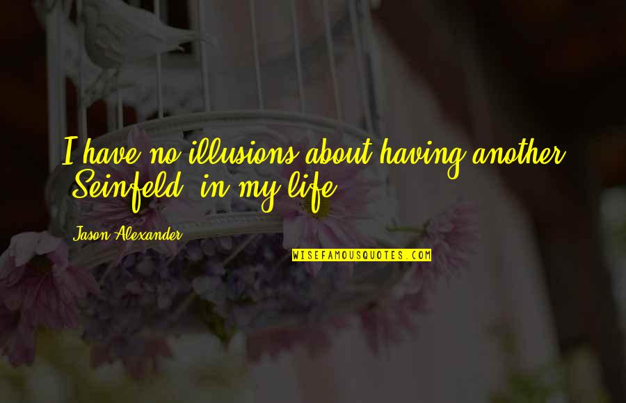 Life Illusions Quotes By Jason Alexander: I have no illusions about having another 'Seinfeld'