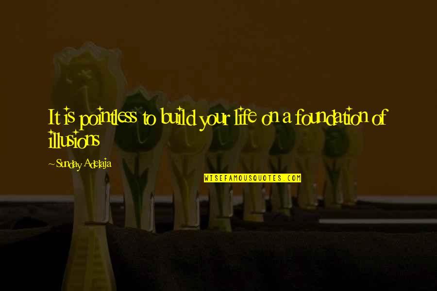 Life Illusions Quotes By Sunday Adelaja: It is pointless to build your life on