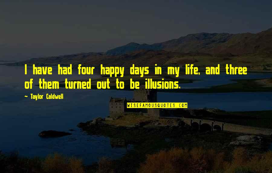 Life Illusions Quotes By Taylor Caldwell: I have had four happy days in my