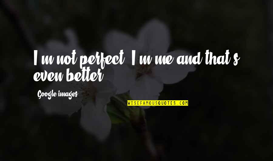 Life Images Quotes By Google Images: I'm not perfect, I'm me and that's even