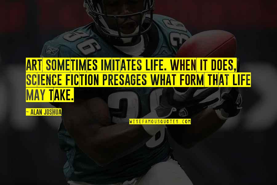 Life Imitates Art Quotes By Alan Joshua: Art sometimes imitates life. When it does, science Life Imitates Art Quotes By Alan Joshua: Art sometimes imitates life. When it does, science