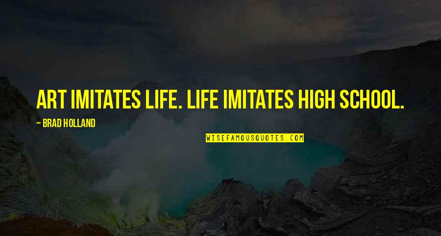 Life Imitates Art Quotes By Brad Holland: Art imitates life. Life imitates high school. Life Imitates Art Quotes By Brad Holland: Art imitates life. Life imitates high school.