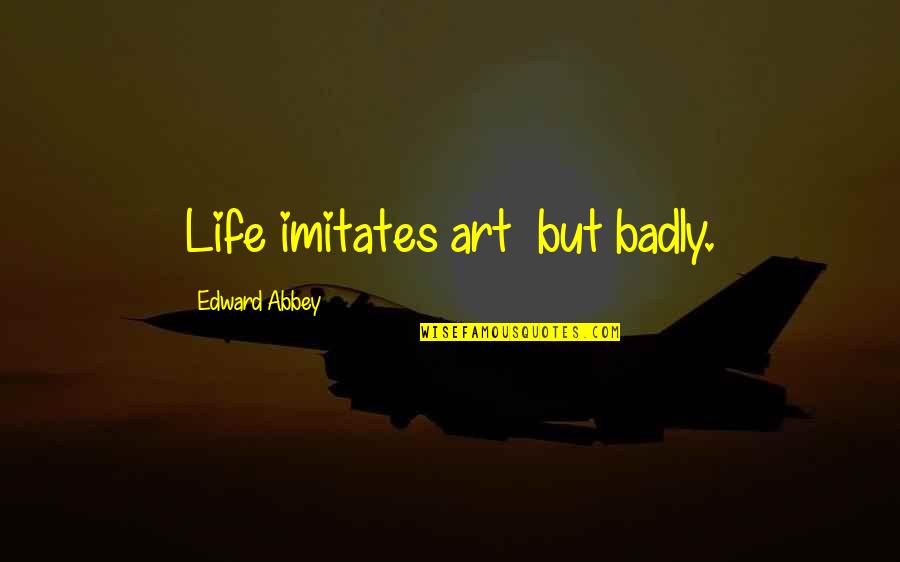 Life Imitates Art Quotes By Edward Abbey: Life imitates art but badly. Life Imitates Art Quotes By Edward Abbey: Life imitates art but badly.