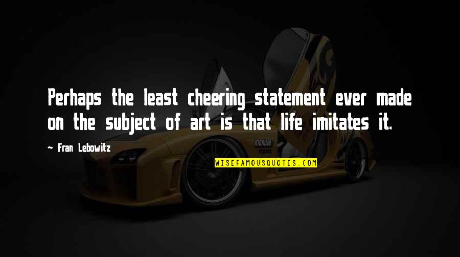 Life Imitates Art Quotes By Fran Lebowitz: Perhaps the least cheering statement ever made on Life Imitates Art Quotes By Fran Lebowitz: Perhaps the least cheering statement ever made on
