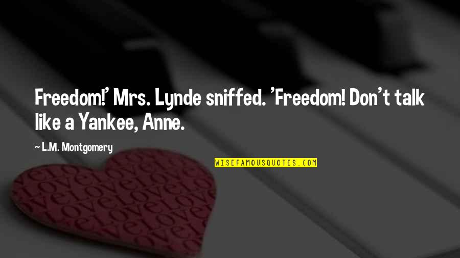Life Imitates Art Quotes By L.M. Montgomery: Freedom!' Mrs. Lynde sniffed. 'Freedom! Don't talk like Life Imitates Art Quotes By L.M. Montgomery: Freedom!' Mrs. Lynde sniffed. 'Freedom! Don't talk like