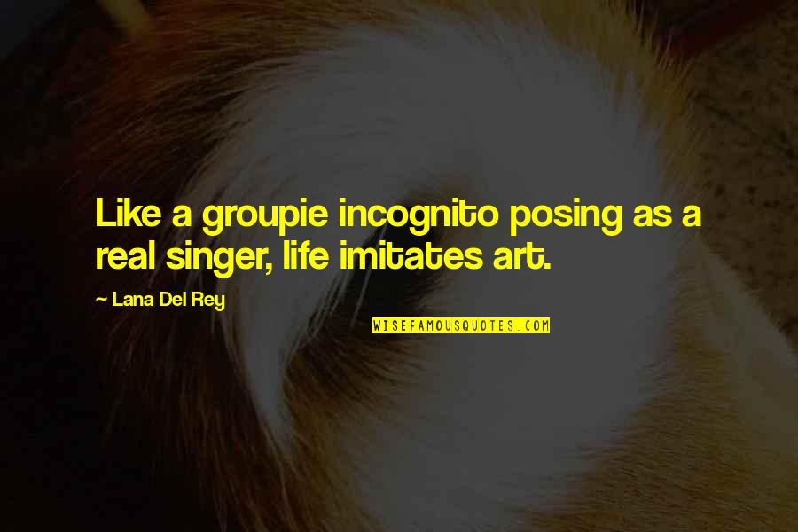 Life Imitates Art Quotes By Lana Del Rey: Like a groupie incognito posing as a real