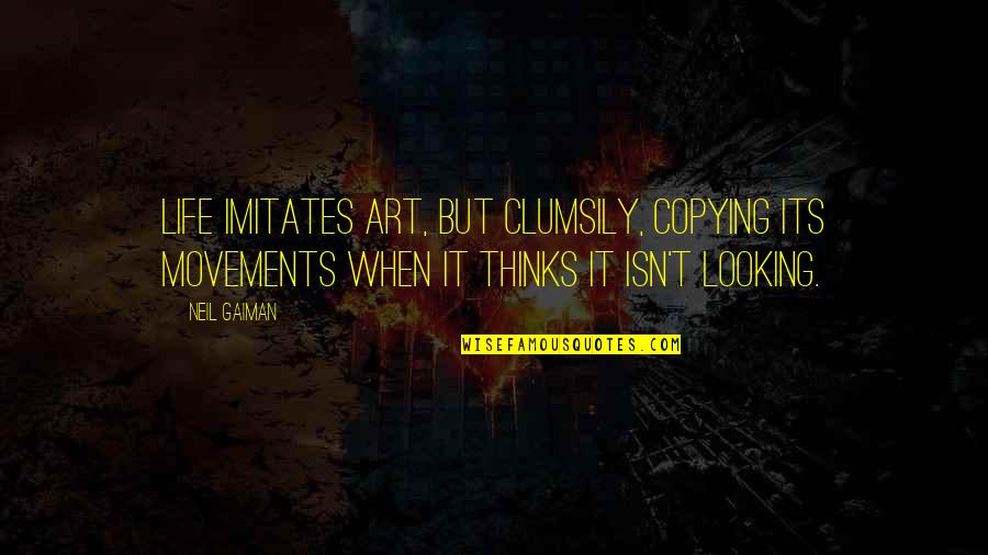 Life Imitates Art Quotes By Neil Gaiman: Life imitates art, but clumsily, copying its movements Life Imitates Art Quotes By Neil Gaiman: Life imitates art, but clumsily, copying its movements