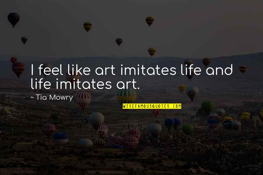 Life Imitates Art Quotes By Tia Mowry: I feel like art imitates life and life