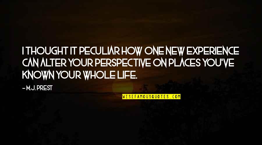 Life Immersion Quotes By M.J. Prest: I thought it peculiar how one new experience Life Immersion Quotes By M.J. Prest: I thought it peculiar how one new experience
