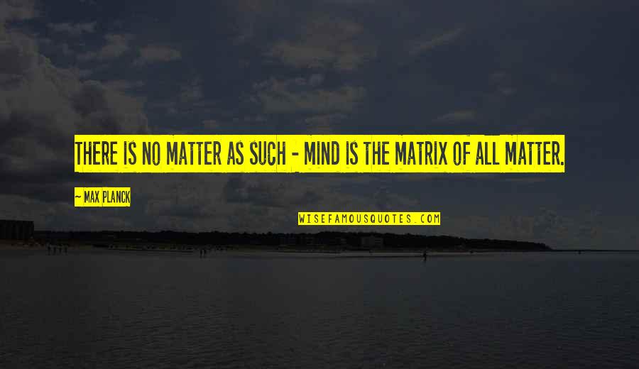 Life Immigrants Quotes By Max Planck: There is no matter as such - mind