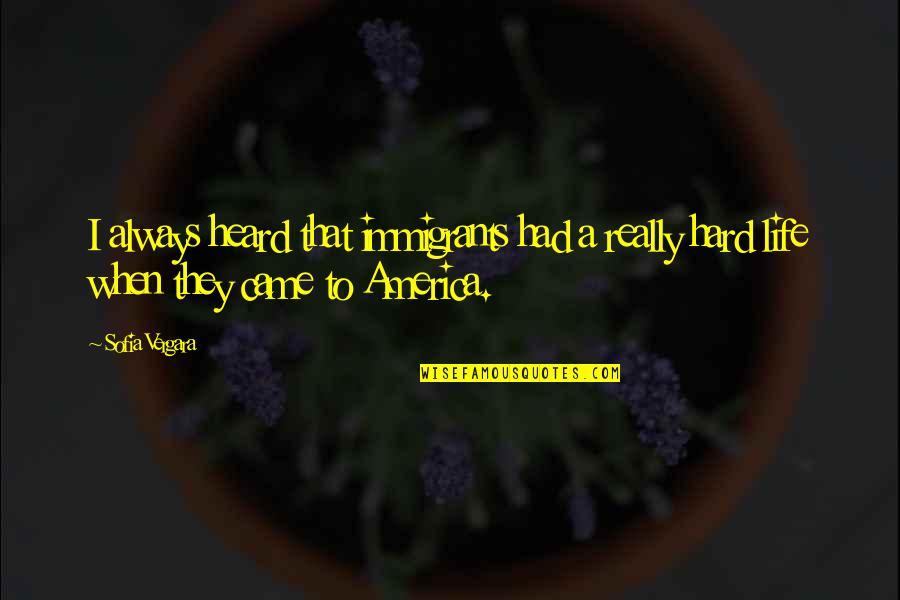 Life Immigrants Quotes By Sofia Vergara: I always heard that immigrants had a really