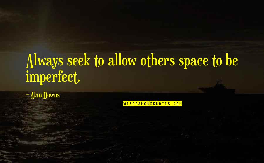 Life Imperfection Quotes By Alan Downs: Always seek to allow others space to be Life Imperfection Quotes By Alan Downs: Always seek to allow others space to be