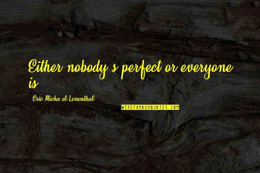 Life Imperfection Quotes By Eric Micha'el Leventhal: Either nobody's perfect,or everyone is. Life Imperfection Quotes By Eric Micha'el Leventhal: Either nobody's perfect,or everyone is.