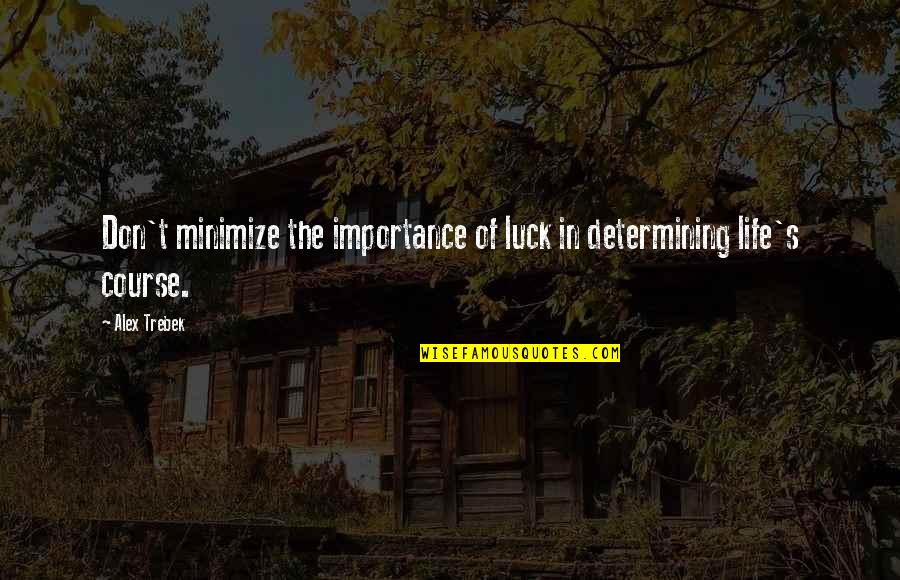 Life Importance Quotes By Alex Trebek: Don't minimize the importance of luck in determining