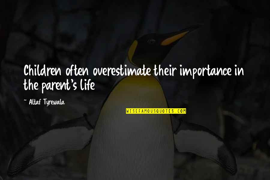 Life Importance Quotes By Altaf Tyrewala: Children often overestimate their importance in the parent's