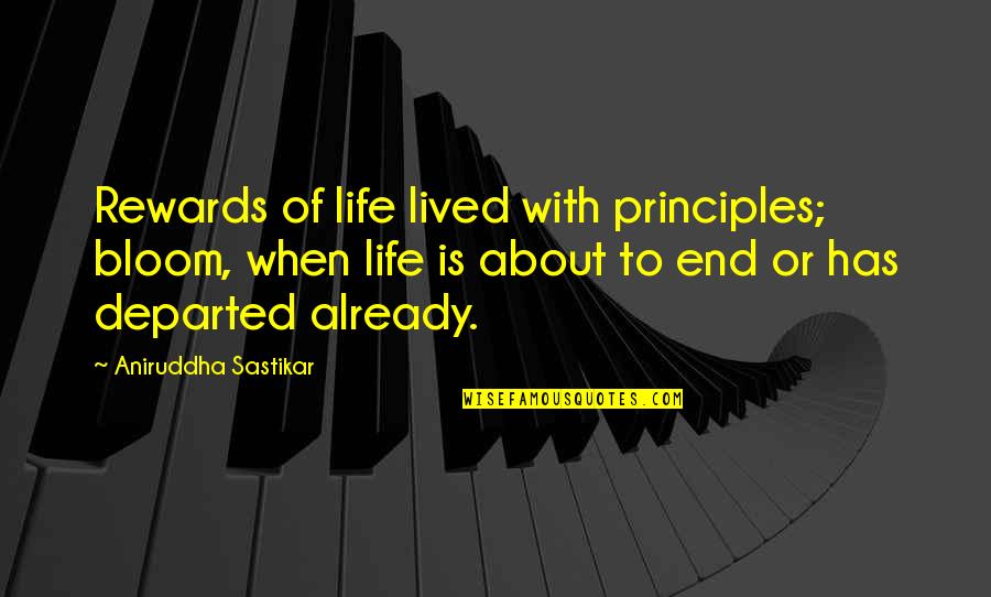 Life Importance Quotes By Aniruddha Sastikar: Rewards of life lived with principles; bloom, when Life Importance Quotes By Aniruddha Sastikar: Rewards of life lived with principles; bloom, when