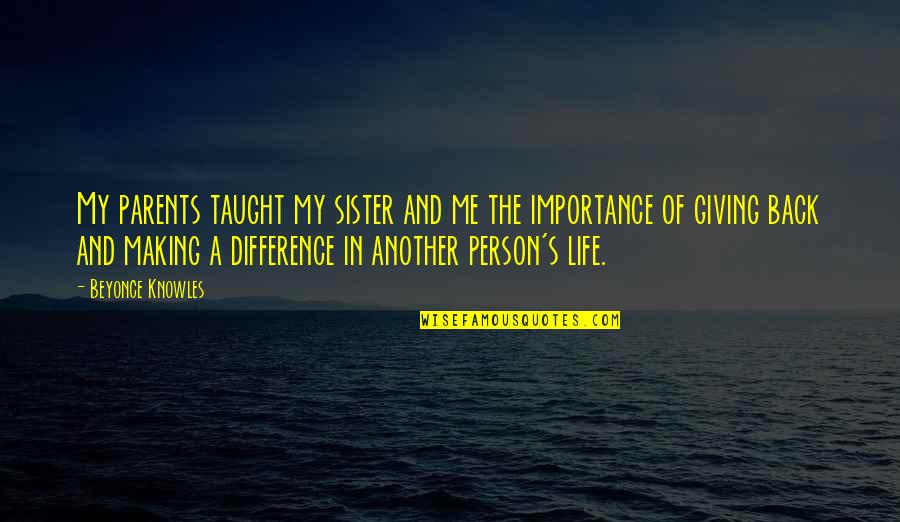 Life Importance Quotes By Beyonce Knowles: My parents taught my sister and me the