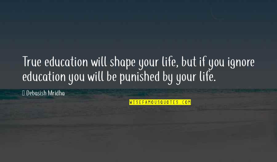 Life Importance Quotes By Debasish Mridha: True education will shape your life, but if Life Importance Quotes By Debasish Mridha: True education will shape your life, but if