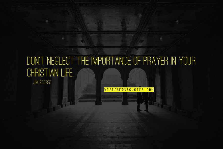 Life Importance Quotes By Jim George: Don't neglect the importance of prayer in your