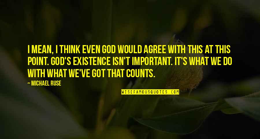 Life Importance Quotes By Michael Ruse: I mean, I think even God would agree Life Importance Quotes By Michael Ruse: I mean, I think even God would agree