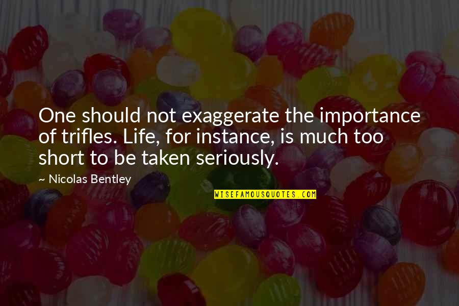 Life Importance Quotes By Nicolas Bentley: One should not exaggerate the importance of trifles. Life Importance Quotes By Nicolas Bentley: One should not exaggerate the importance of trifles.